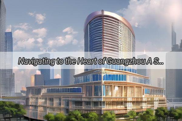 Navigating to the Heart of Guangzhou A Scenic Journey to Guangzhou South Railway Station